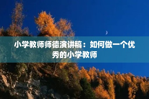 小学教师师德演讲稿:如何做一个优秀的小学教师 小学教师师德演讲稿:如何做一个优秀的小学教师