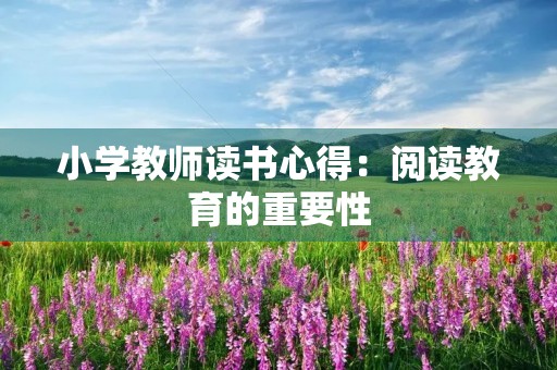 小学教师读书心得：阅读教育的重要性