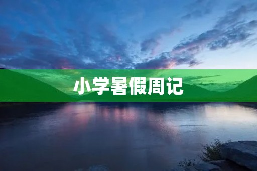 小学暑假周记 小学暑假周记