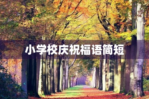 小学校庆祝福语简短，校庆120周年祝福语