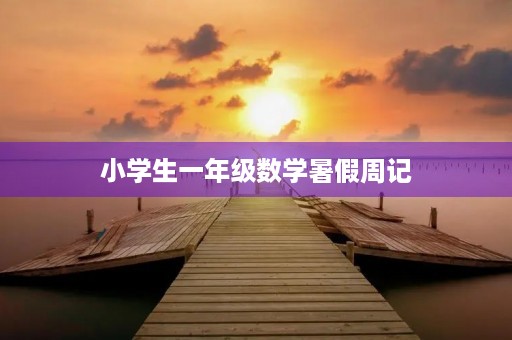 小学生一年级数学暑假周记 小学生一年级数学暑假周记