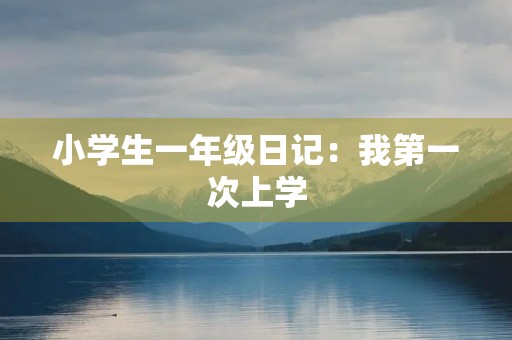 小学生一年级日记：我第一次上学