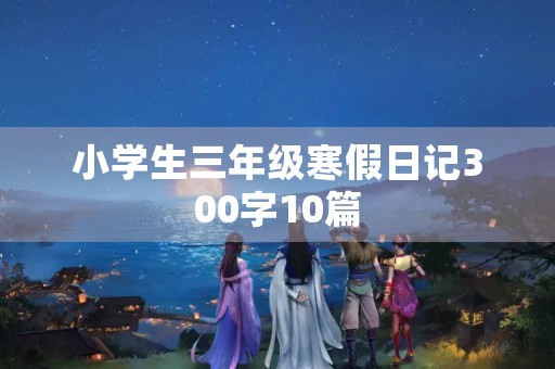 小学生三年级寒假日记300字10篇