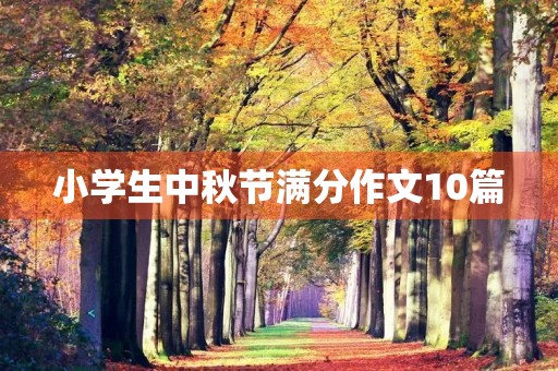 小学生中秋节满分作文10篇 小学生中秋节满分作文10篇