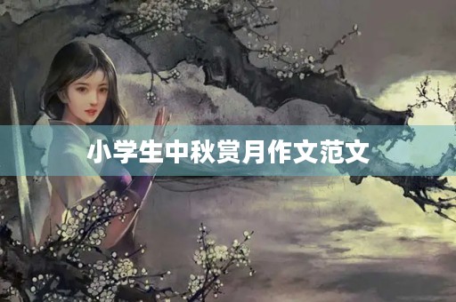 小学生中秋赏月作文范文 小学生中秋赏月作文范文