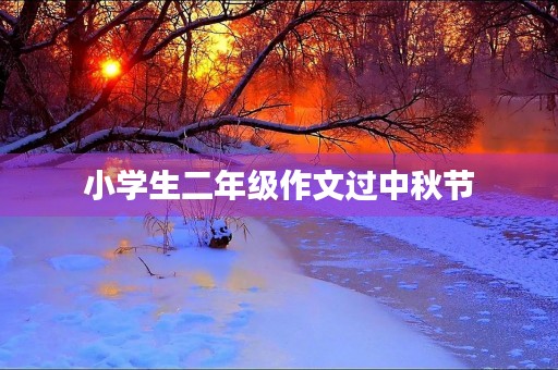 小学生二年级作文过中秋节 小学生二年级作文过中秋节
