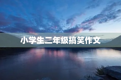 小学生二年级搞笑作文 小学生二年级搞笑作文