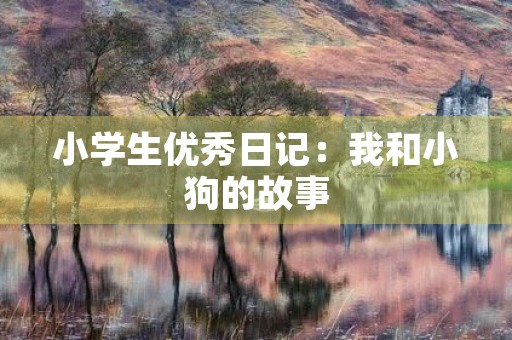 小学生优秀日记：我和小狗的故事