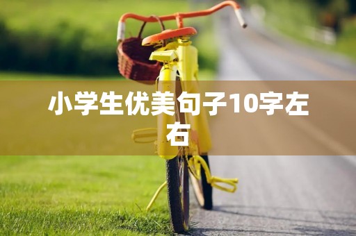 小学生优美句子10字左右,小学生优美句子积累大全 小学生优美句子10字左右,小学生优美句子积累大全