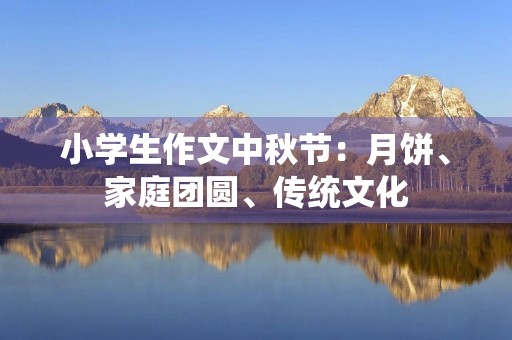 小学生作文中秋节：月饼、家庭团圆、传统文化
