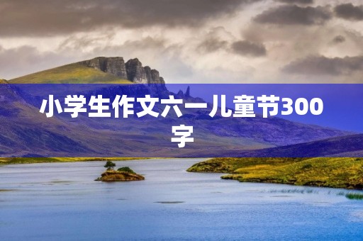 小学生作文六一儿童节300字