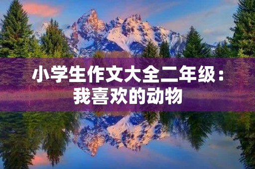 小学生作文大全二年级:我喜欢的动物 小学生作文大全二年级:我喜欢的动物