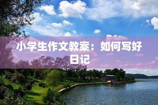 小学生作文教案：如何写好日记