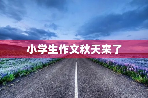 小学生作文秋天来了 小学生作文秋天来了