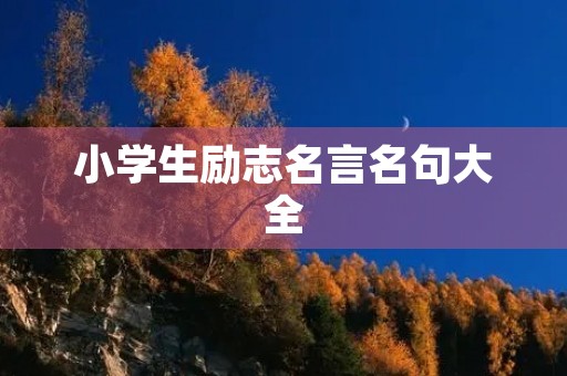 小学生励志名言名句大全(小学生励志名言名句大全摘抄)