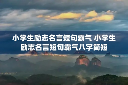 小学生励志名言短句霸气 小学生励志名言短句霸气八字简短 小学生励志名言短句霸气 小学生励志名言短句霸气八字简短