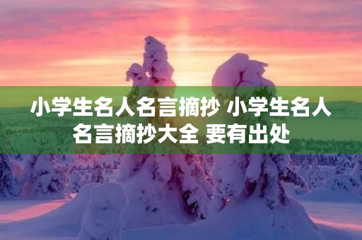 小学生名人名言摘抄 小学生名人名言摘抄大全 要有出处 小学生名人名言摘抄 小学生名人名言摘抄大全 要有出处