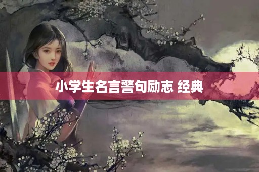 小学生名言警句励志 经典(小学生名言警句励志 经典英语)