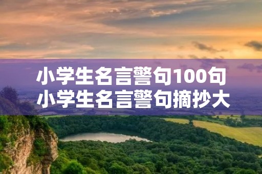 小学生名言警句100句 小学生名言警句摘抄大全