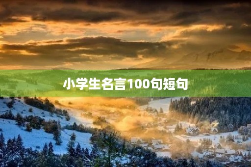 小学生名言100句短句，小学生名言100句短句摘抄