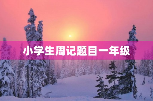 小学生周记题目一年级