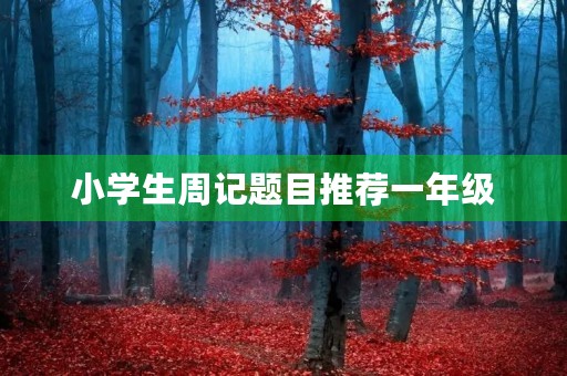 小学生周记题目推荐一年级 小学生周记题目推荐一年级