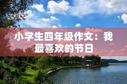 小学生四年级作文:我最喜欢的节日 小学生四年级作文:我最喜欢的节日
