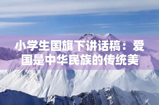 小学生国旗下讲话稿：爱国是中华民族的传统美德