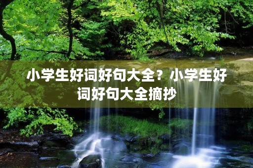 小学生好词好句大全？小学生好词好句大全摘抄