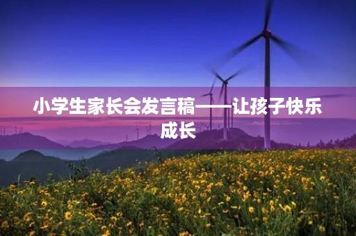 小学生家长会发言稿——让孩子快乐成长