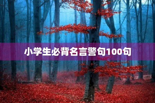 小学生必背名言警句100句(小学生必背名言警句100句有名人) 小学生必背名言警句100句(小学生必背名言警句100句有名人)