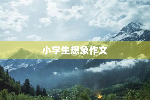 小学生想象作文 小学生想象作文