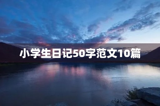 小学生日记50字范文10篇 小学生日记50字范文10篇