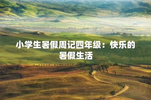 小学生暑假周记四年级:快乐的暑假生活 小学生暑假周记四年级:快乐的暑假生活