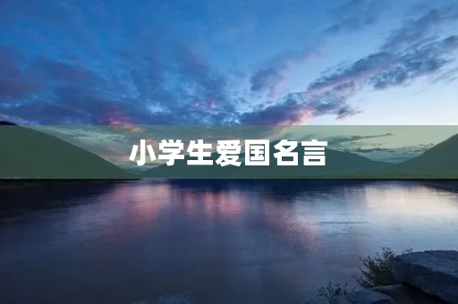 小学生爱国名言，小学生爱国名言短句
