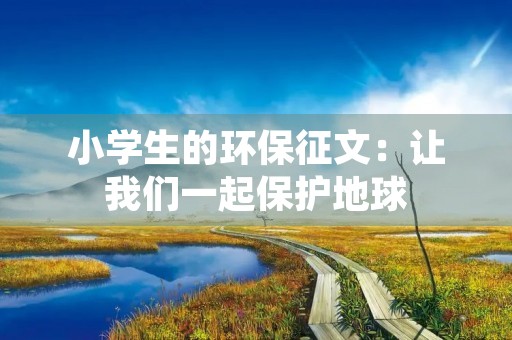 小学生的环保征文：让我们一起保护地球