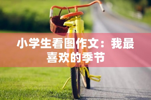 小学生看图作文：我最喜欢的季节