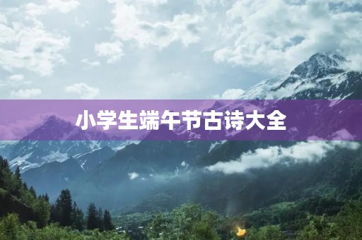 小学生端午节古诗大全 小学生端午节古诗大全