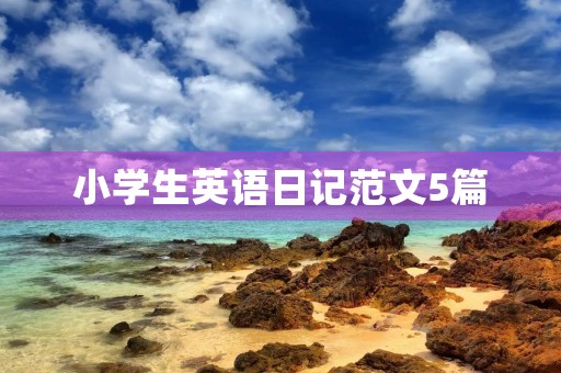 小学生英语日记范文5篇 小学生英语日记范文5篇
