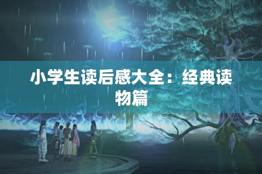 小学生读后感大全：经典读物篇