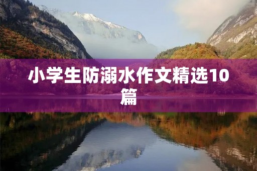 小学生防溺水作文精选10篇 小学生防溺水作文精选10篇