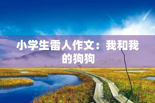 小学生雷人作文：我和我的狗狗