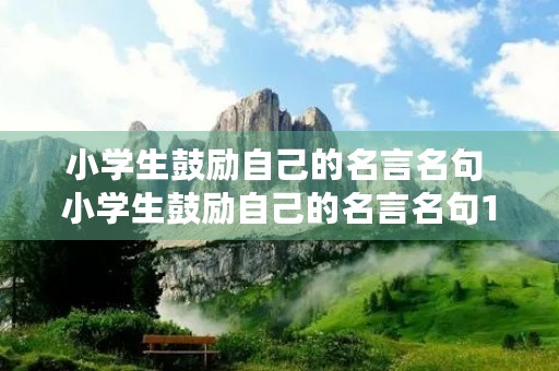 小学生鼓励自己的名言名句 小学生鼓励自己的名言名句10字