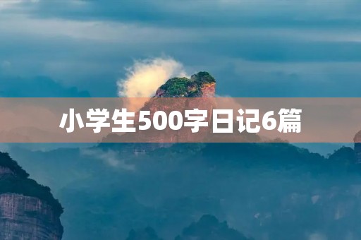 小学生500字日记6篇 小学生500字日记6篇