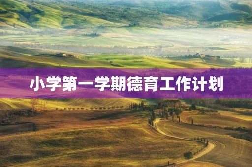 小学第一学期德育工作计划(小学1~12月德育活动主题) 小学第一学期德育工作计划(小学1~12月德育活动主题)
