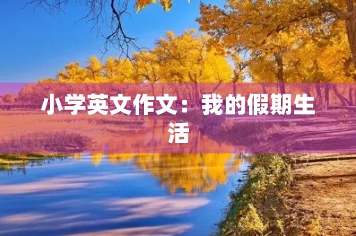小学英文作文：我的假期生活