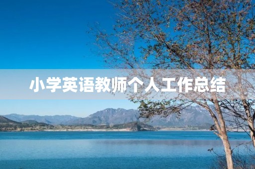 小学英语教师个人工作总结 小学英语教师个人工作总结