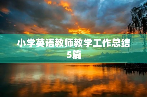小学英语教师教学工作总结5篇 小学英语教师教学工作总结5篇