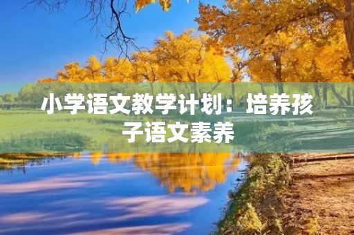 小学语文教学计划：培养孩子语文素养