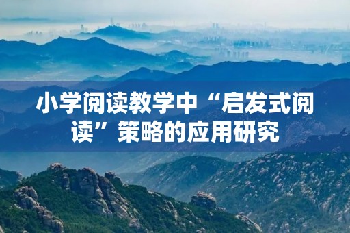 小学阅读教学中“启发式阅读”策略的应用研究 小学阅读教学中“启发式阅读”策略的应用研究
